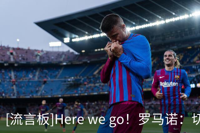 [流言板]Here we go！罗马诺：切尔西4000万签亚特兰大中卫阿哈诺尔